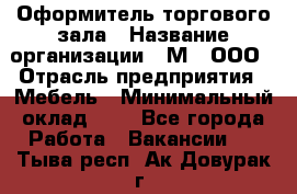 Оформитель торгового зала › Название организации ­ М2, ООО › Отрасль предприятия ­ Мебель › Минимальный оклад ­ 1 - Все города Работа » Вакансии   . Тыва респ.,Ак-Довурак г.